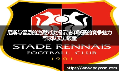 尼斯与雷恩的激烈对决揭示法甲联赛的竞争魅力与球队实力较量
