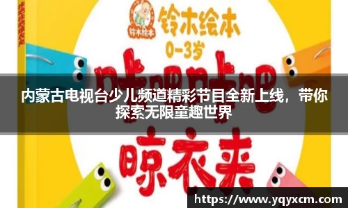 内蒙古电视台少儿频道精彩节目全新上线，带你探索无限童趣世界