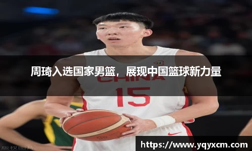 周琦入选国家男篮，展现中国篮球新力量